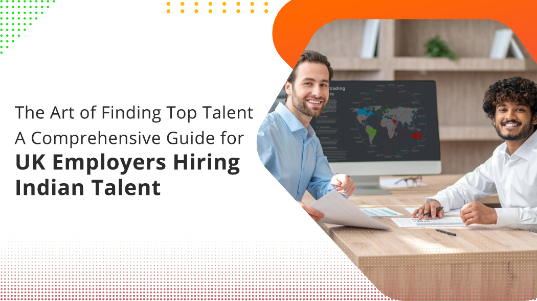 The Art of Finding Top Talent A Comprehensive Guide for UK Employers Hiring Indian Talent